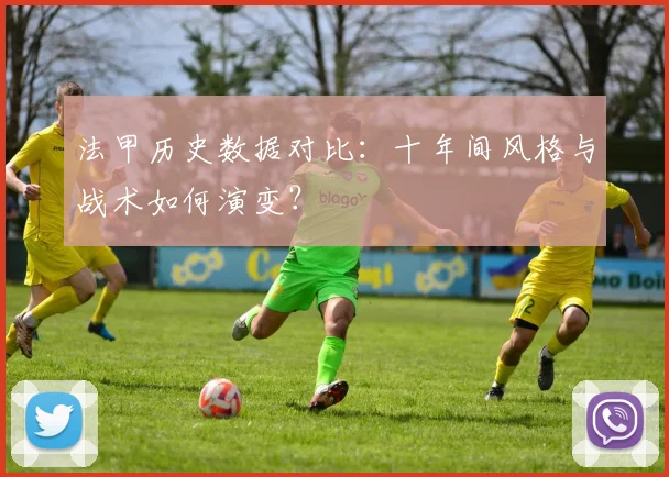 法甲历史数据对比:十年间风格与战术如何演变?