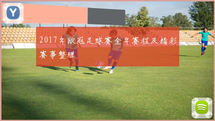 2017年欧冠足球赛全年赛程及精彩赛事整理