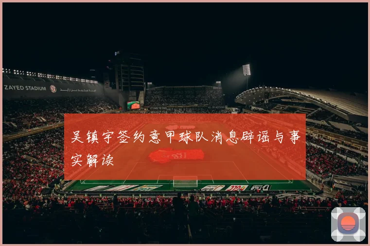 吴镇宇签约意甲球队消息辟谣与事实解读