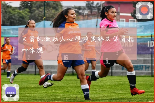 火箭队激动人心视频集锦及体育精神体现