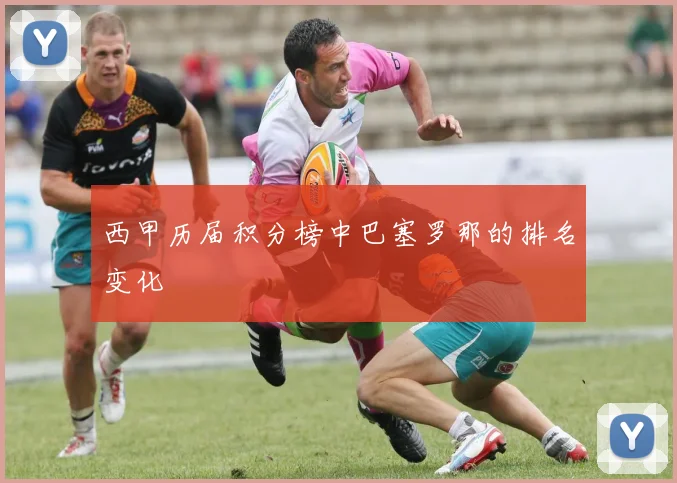 西甲历届积分榜中巴塞罗那的排名变化