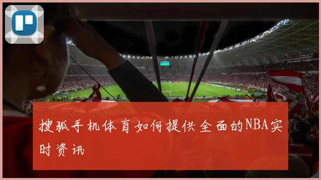 搜狐手机体育如何提供全面的NBA实时资讯
