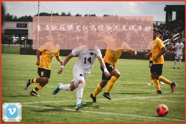 皇马欧冠颁奖仪式现场及庆祝活动