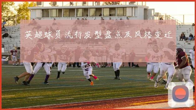 英超球员流行发型盘点及风格变迁