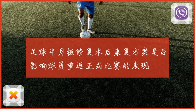 足球半月板修复术后康复方案是否影响球员重返正式比赛的表现