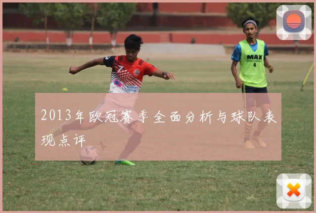 2013年欧冠赛季全面分析与球队表现点评