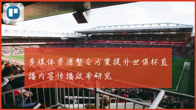 多媒体资源整合方案提升世俱杯直播内容传播效率研究