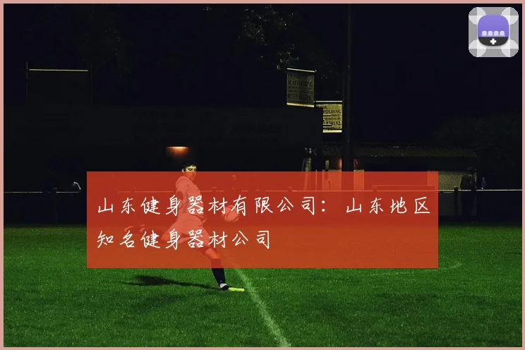山东健身器材有限公司:山东地区知名健身器材公司