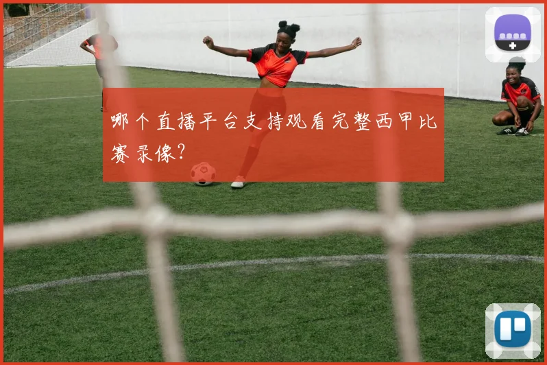哪个直播平台支持观看完整西甲比赛录像？