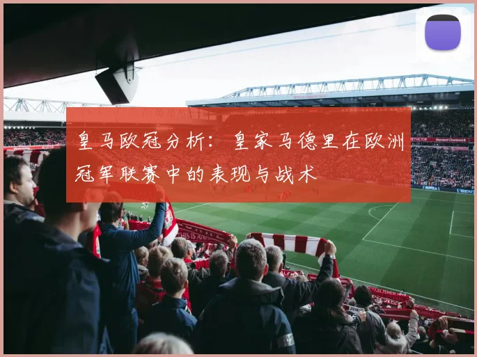皇马欧冠分析：皇家马德里在欧洲冠军联赛中的表现与战术
