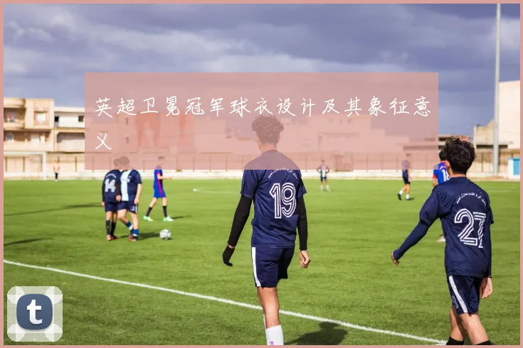 英超卫冕冠军球衣设计及其象征意义